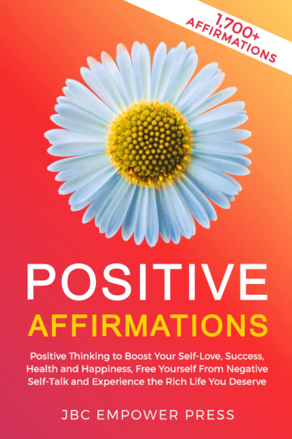 Positive Affirmations: Positive Thinking to Boost Your Self-Love, Success, Health and Happiness, Free Yourself From Negative Self-Talk and Experience the Rich Life You Deserve