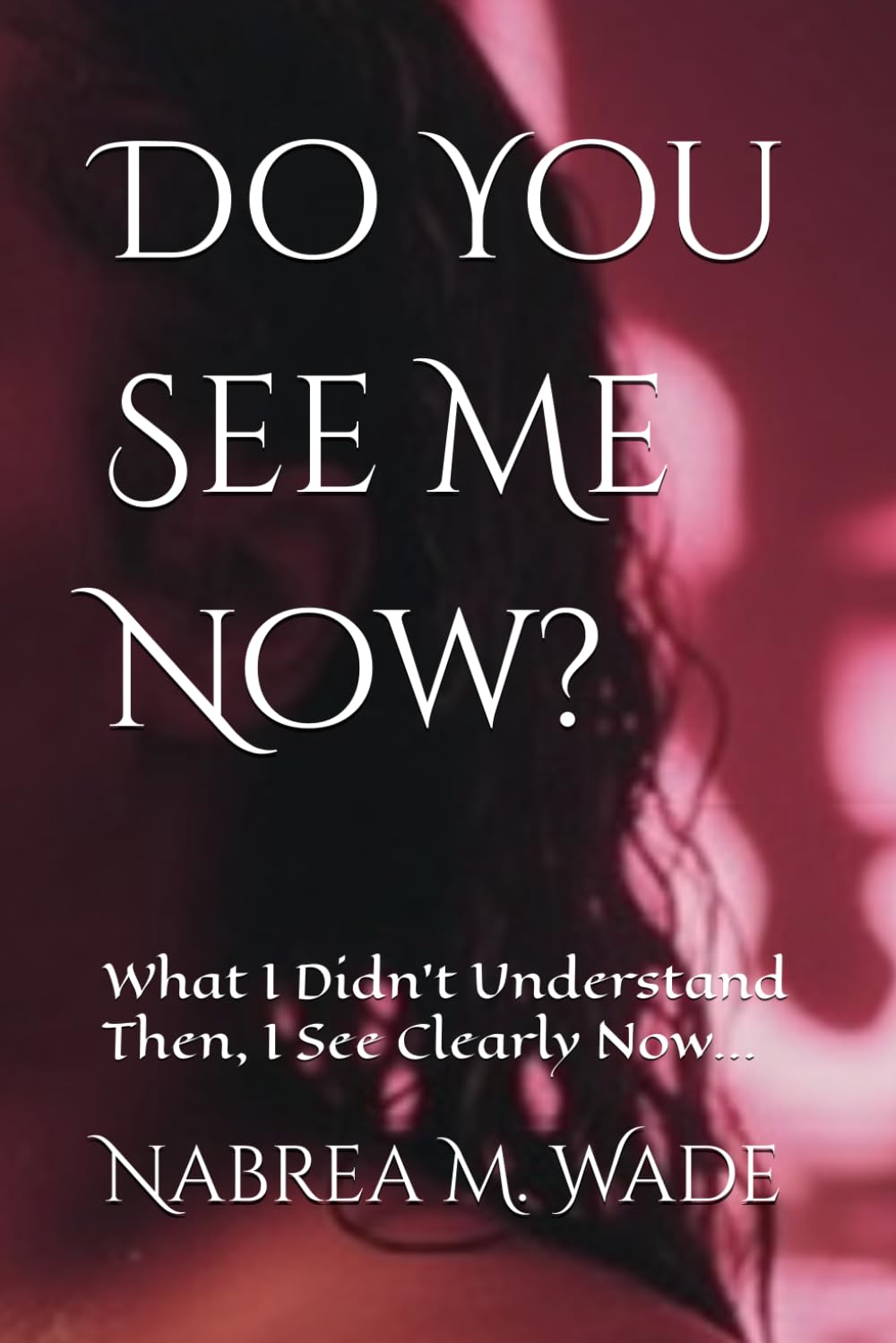 Do You See Me Now?: What I Didn’t Understand Then, I See Clearly Now