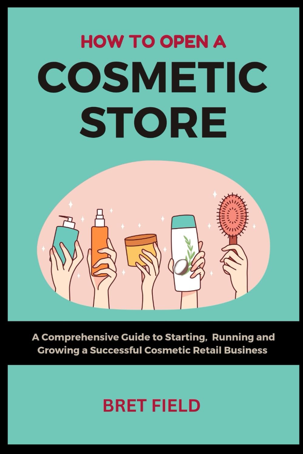 How to Open a Cosmetic Store: A Comprehensive Guide to Starting, Running and Growing a Successful Cosmetic Retail Business