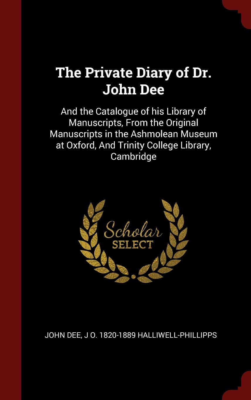 The Private Diary of Dr. John Dee: And the Catalogue of his Library of Manuscripts, From the Original Manuscripts in the Ashmolean Museum at Oxford, And Trinity College Library, Cambridge
