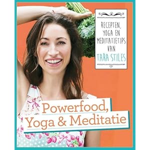 Powerfood, yoga en meditatie: recepten, yoga en meditatietips