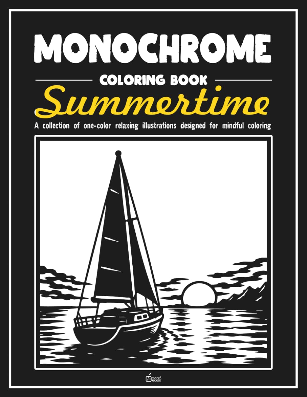 Monochrome Coloring Book: Summertime: Stress Relief Coloring Book for Adults: Mindful Summer Illustrations to Reduce Anxiety, Find Calm, and Improve Focus (Monochrome Book Series)