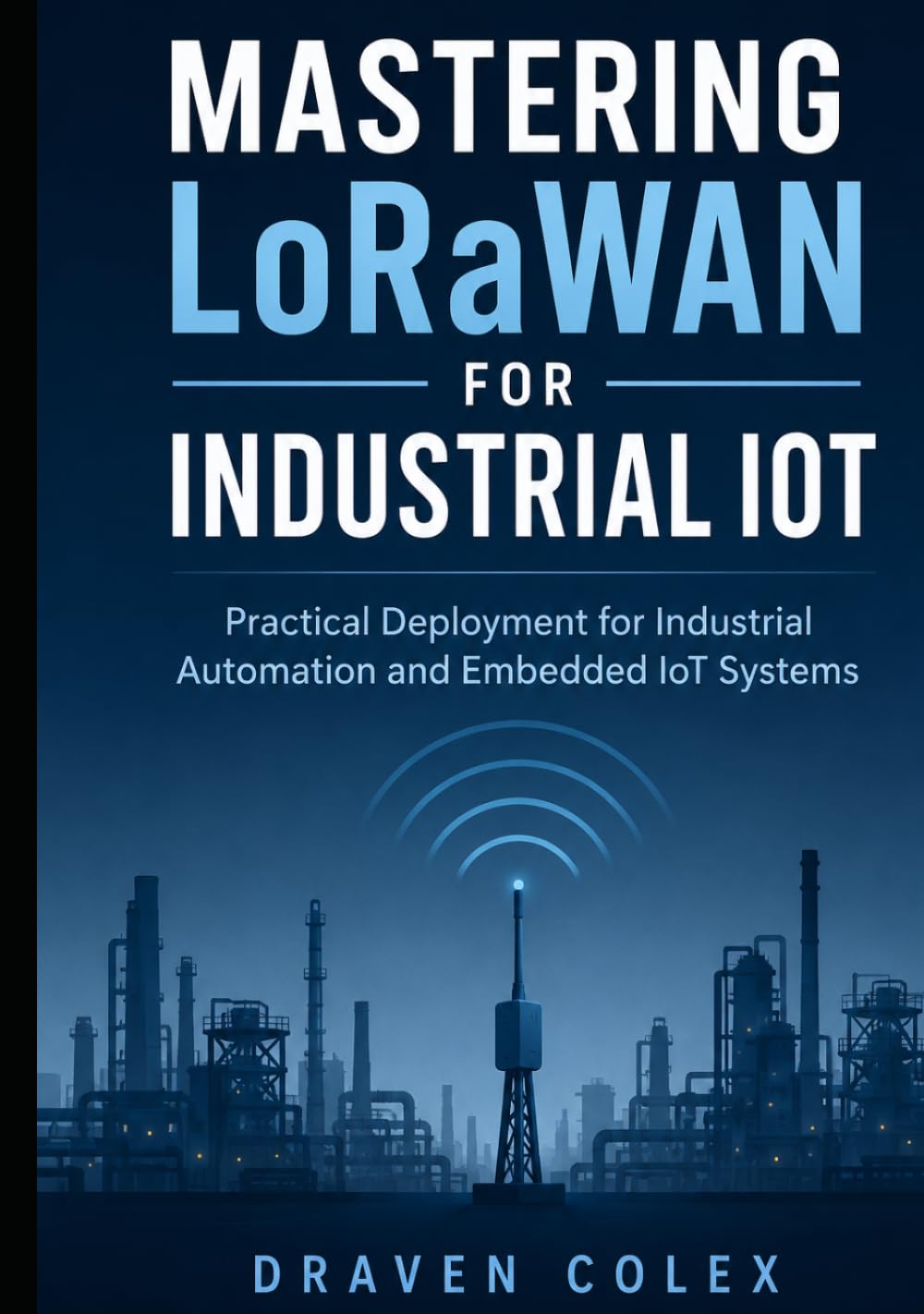 Mastering LoRaWAN for Industrial IoT: Practical Deployment for Industrial Automation and Embedded IoT Systems