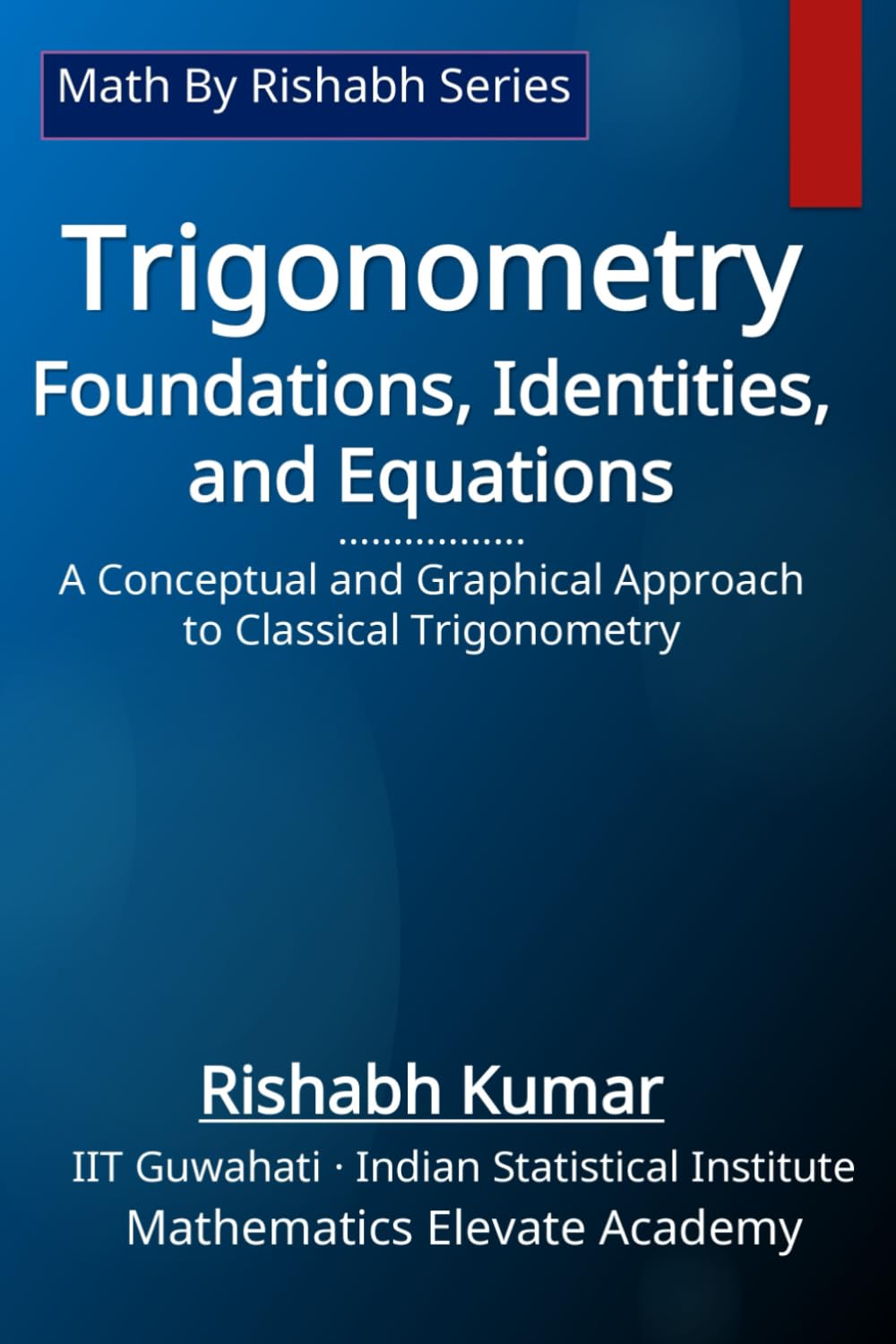 Trigonometry: Foundations, Identities, and Equations: A Conceptual and Graphical Approach to Classical Trigonometry (Math By Rishabh Series – Trigonometry)