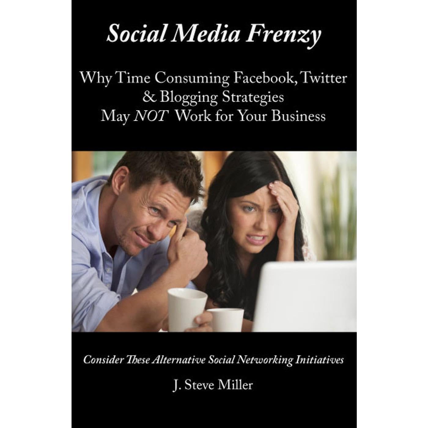 Social Media Frenzy: Why Time Consuming Facebook, Twitter & Blogging Strategies May NOT Work for Your Business - Consider These Alternative Social Networking Initiatives