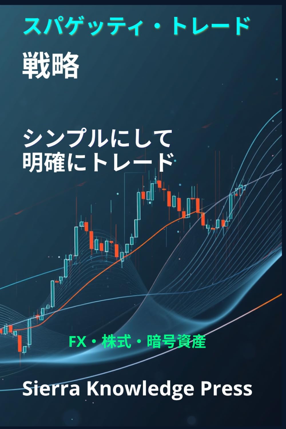 スパゲッティ・トレーディング戦略：市場を視覚的に理解し、シンプルに正確な取引を行う方法: 複雑さなしで市場を読み解くためのビジュアルシステム (ウォールストリート出版 - 金融 - 投資 - トレーディングと株式市場)