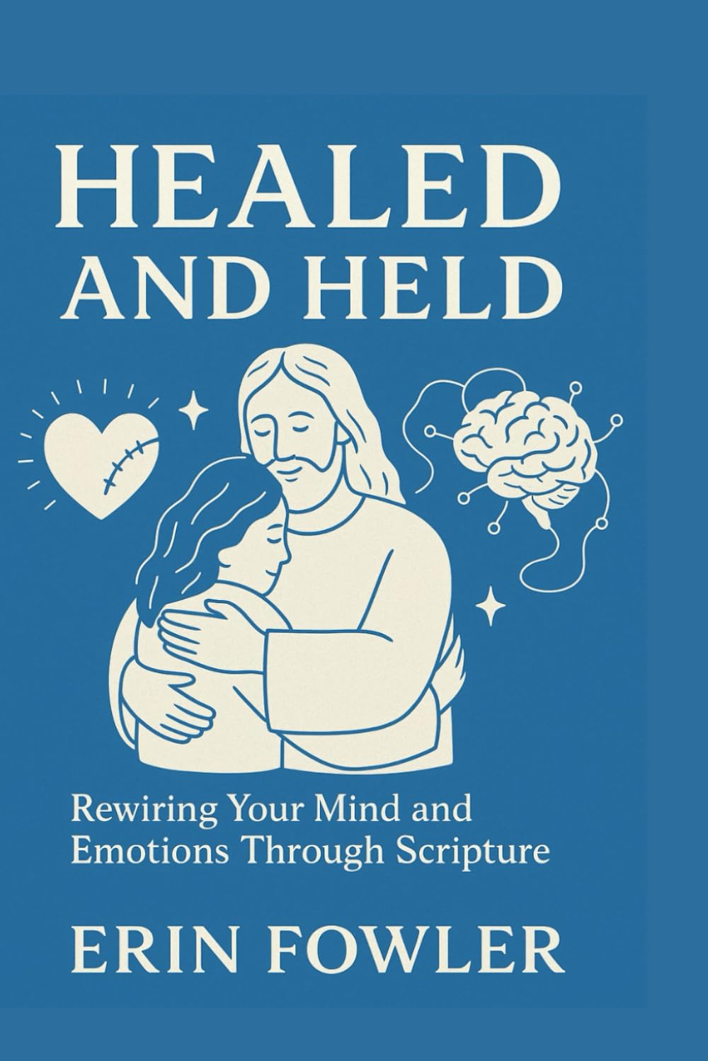 Healed and Held: Rewiring your Mind and Emotions through Scripture