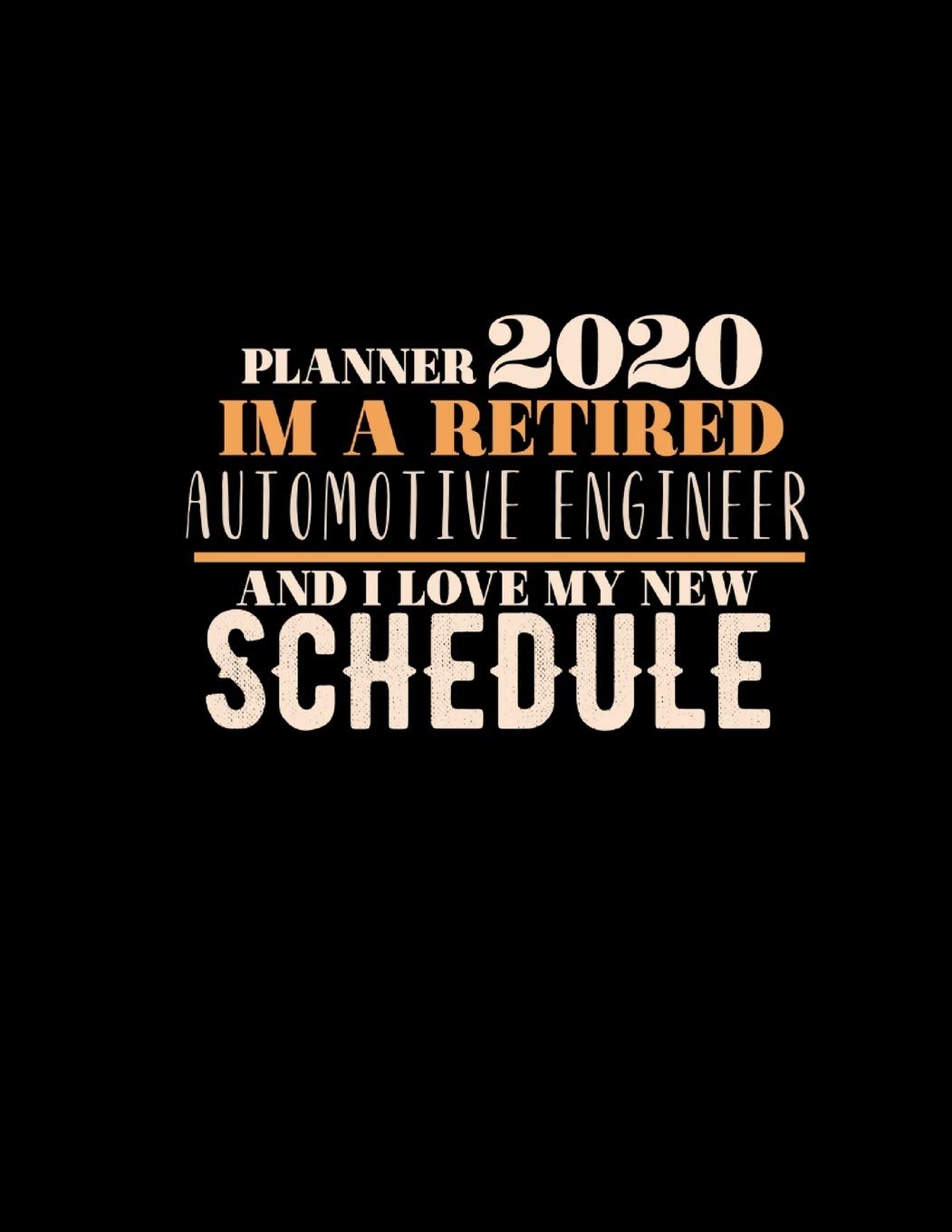 Planner 2020 Im a Retired Automotive Engineer and I Love My New Schedule: Improve your Personal & Business Time Management with this Organizer, Activity Planner (Jan 1 / Dec 31 – 133 Pages)