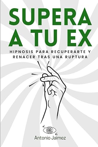 Supera a tu Ex: Hipnosis para Recuperarte y Renacer tras una Ruptura (Hipnosis Curativa)