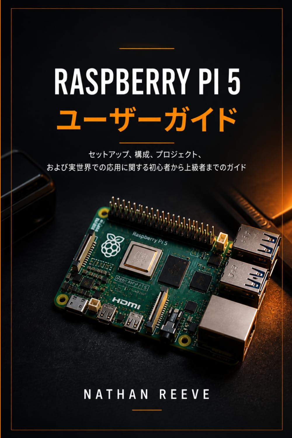 RASPBERRY PI 5 ユーザーガイド: セットアップ、構成、プロジェクト、および実世界での応用に関する初心者から上級者までのガイド