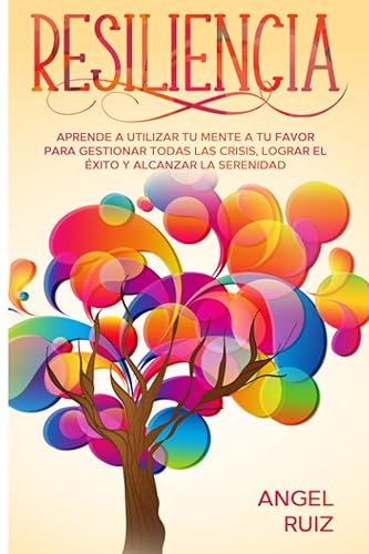 Resiliencia: Aprende a utilizar tu Mente a tu favor para Gestionar todas las crisis, Lograr el éxito y Alcanzar la serenidad (Spanish Edition)