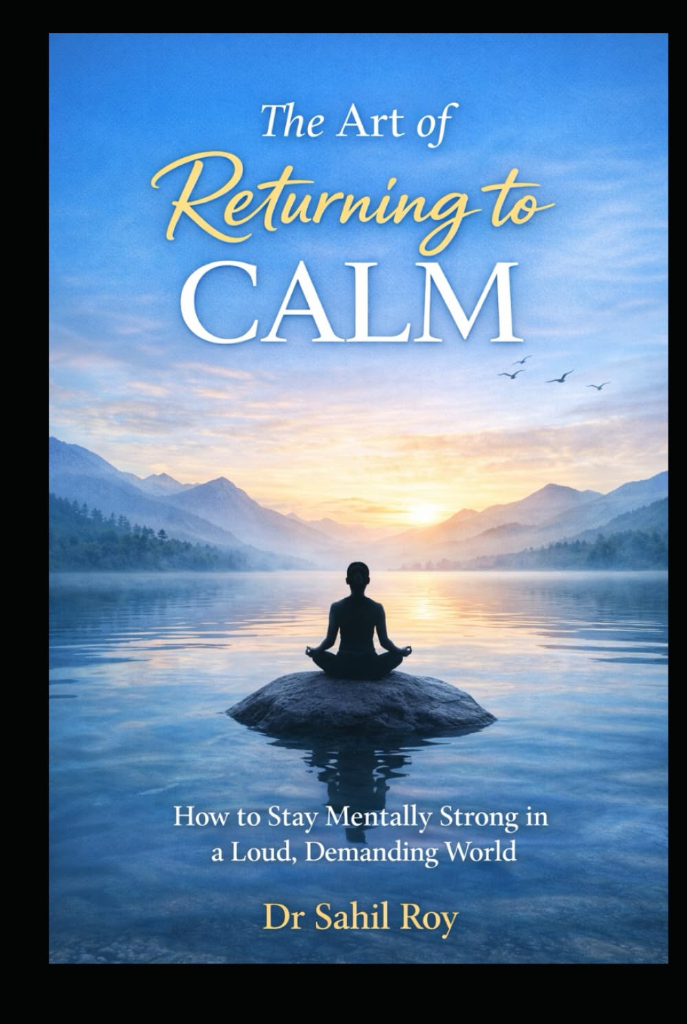 The Art of Returning to Calm: How to Stay Mentally Strong in a Loud, Demanding World