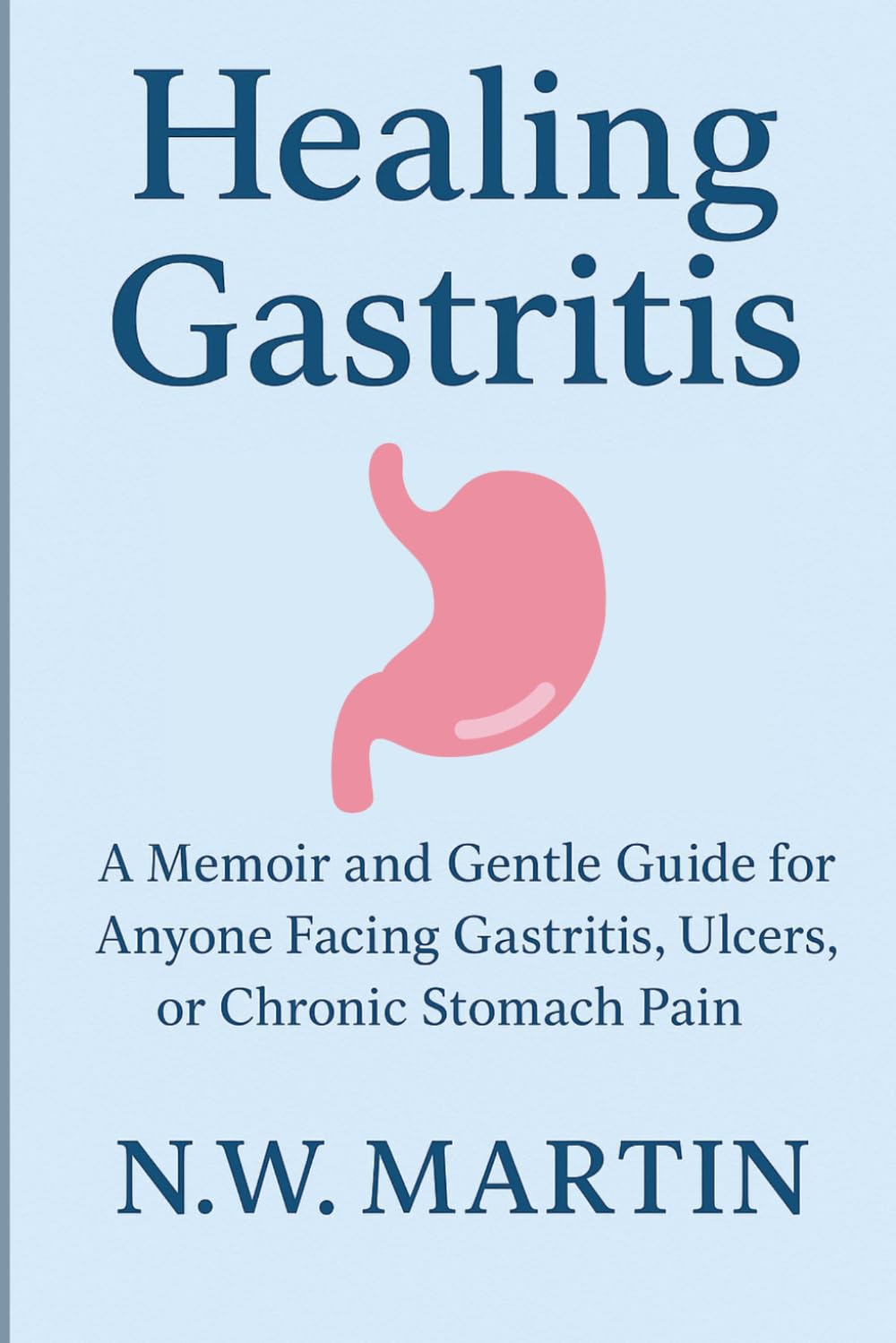 Healing Gastritis: A Memoir and Gentle Guide for Anyone Facing Gastritis, Ulcers, or Chronic Stomach Pain