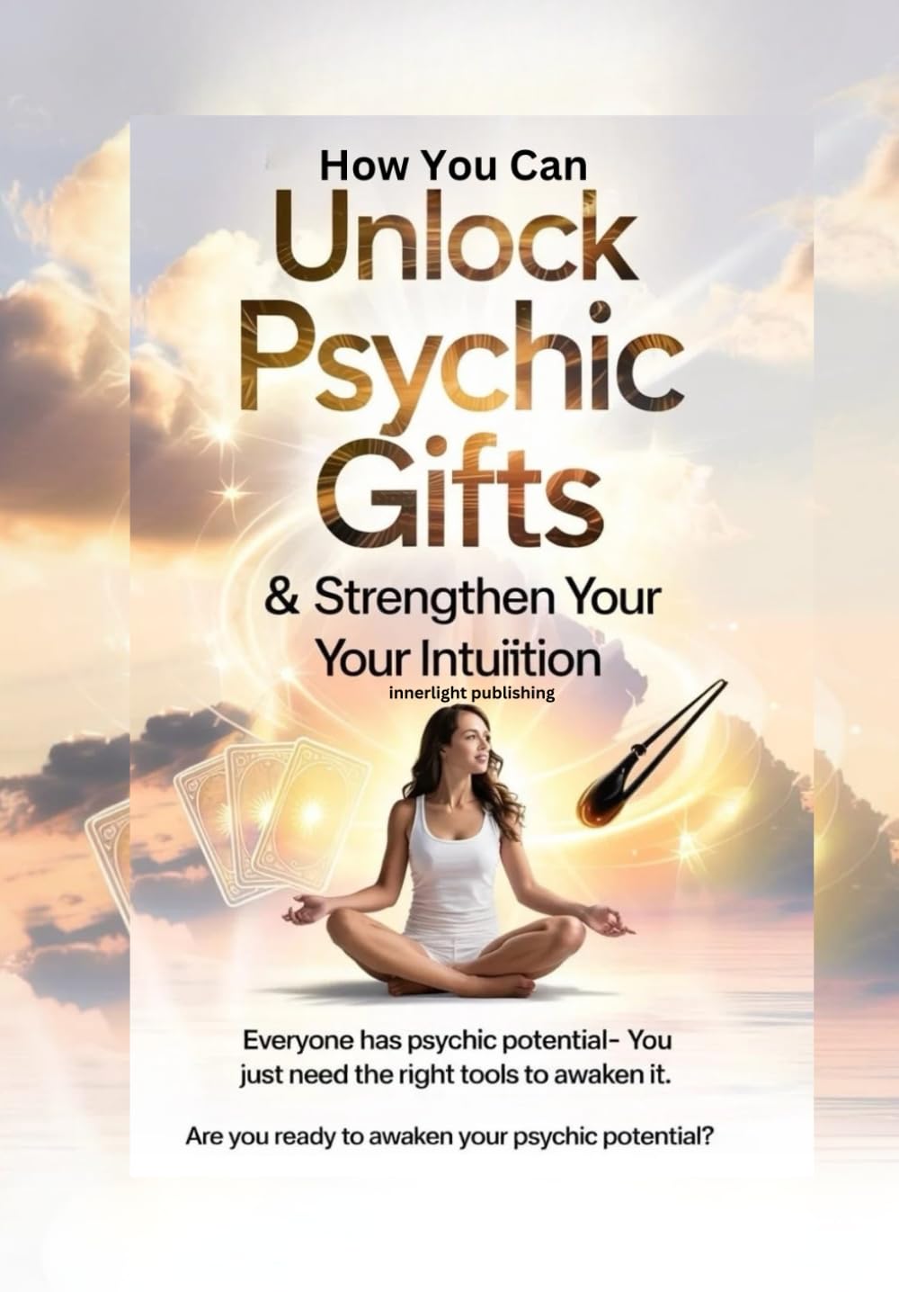 How You Can Unlock Psychic Gifts and strengthen your intuition: Everyone Has Psychic Potential - You Just Need The Right Tools To Awaken It. Are YOU Ready To awaken your psychic potential?