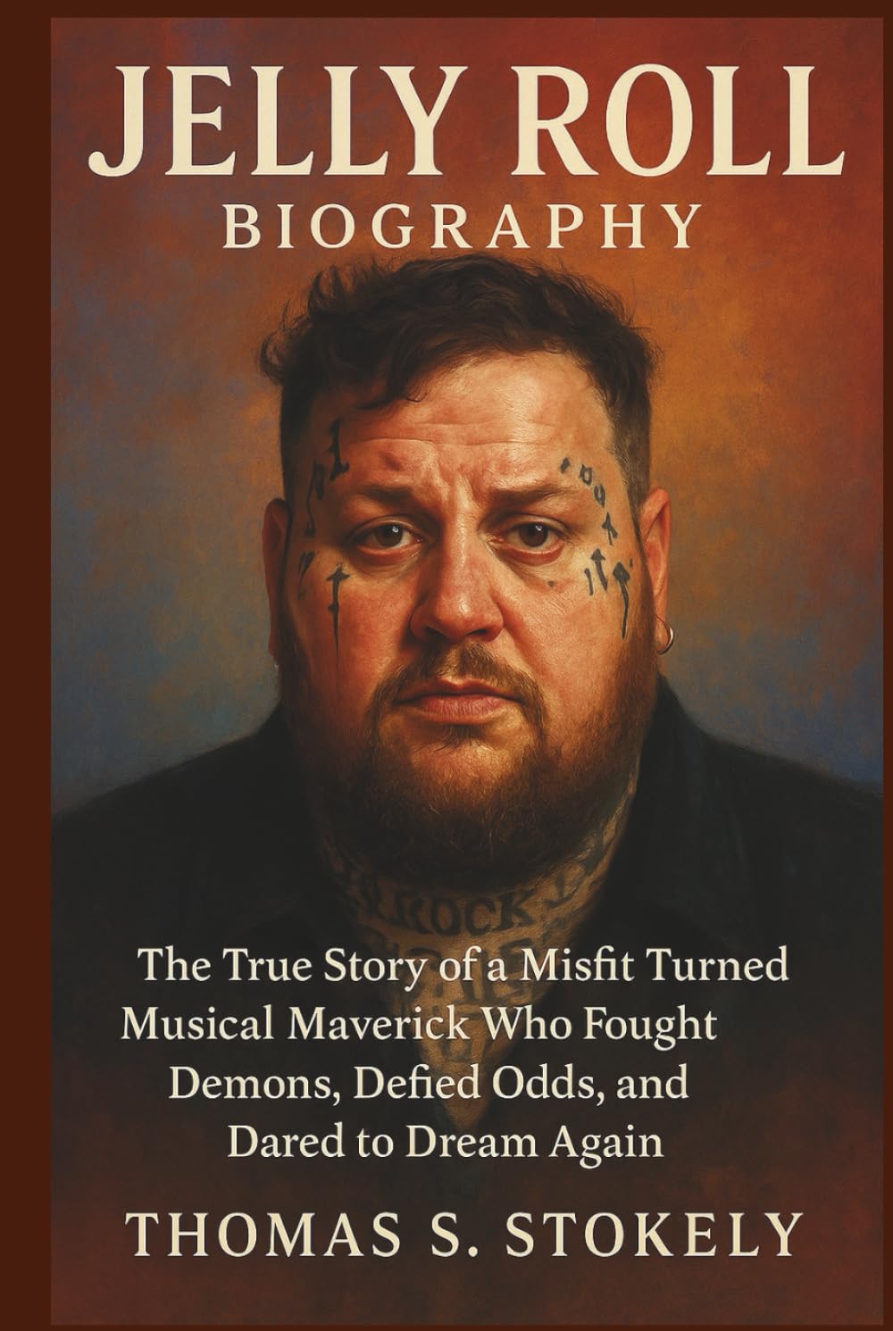 JELLY ROLL BIOGRAPHY: The True Story of a Misfit Turned Musical Maverick Who Fought Demons, Defied Odds, and Dared to Dream Again