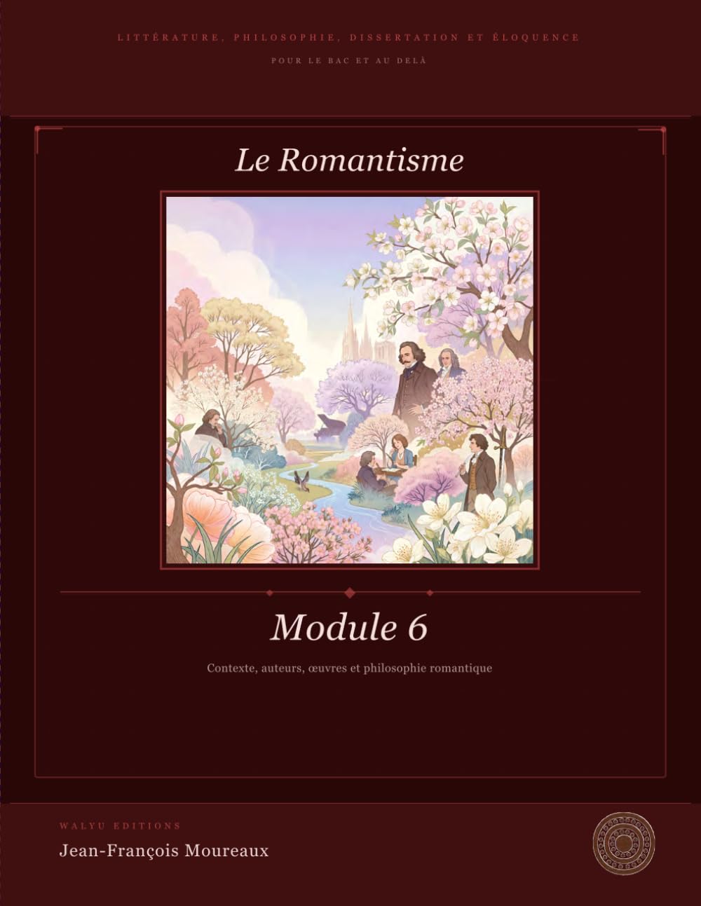 Module 6 : Le Romantisme: Littérature, Philosophie, Dissertation et Eloquence (pour le bac et au delà) (Penser, Lire, Convaincre (du bac à la prépa) ... philosophie, dissertation et éloquence)