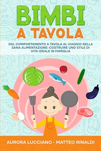 Bimbi a Tavola: Dal comportamento a tavola al viaggio nella sana alimentazione: costruire uno stile di vita ideale in famiglia