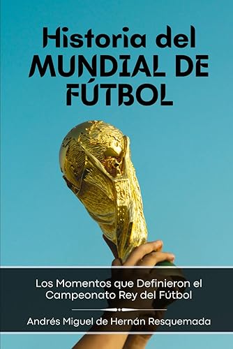 Historia del Mundial de Fútbol: Los Momentos que Definieron el Campeonato Rey del Fútbol (Historias para Curiosos)