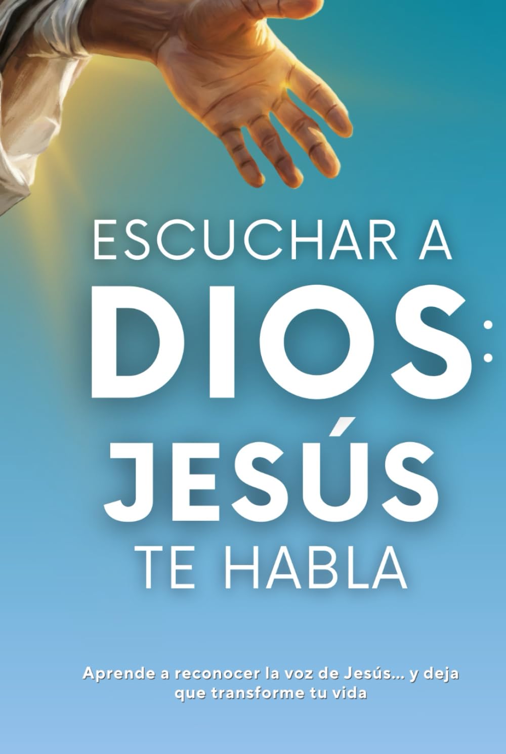 Escuchar a Dios: Jesús te habla. Cómo reconocer la voz de Jesús, cómo escucharle y cómo vivir una vida transformada por Él