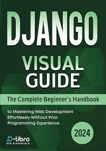 Django Visual Guide: The Complete Beginner's Handbook to Mastering Web Development Effortlessly Without Prior Programming Experience (Digital Skill Training Visual Guide 2024)