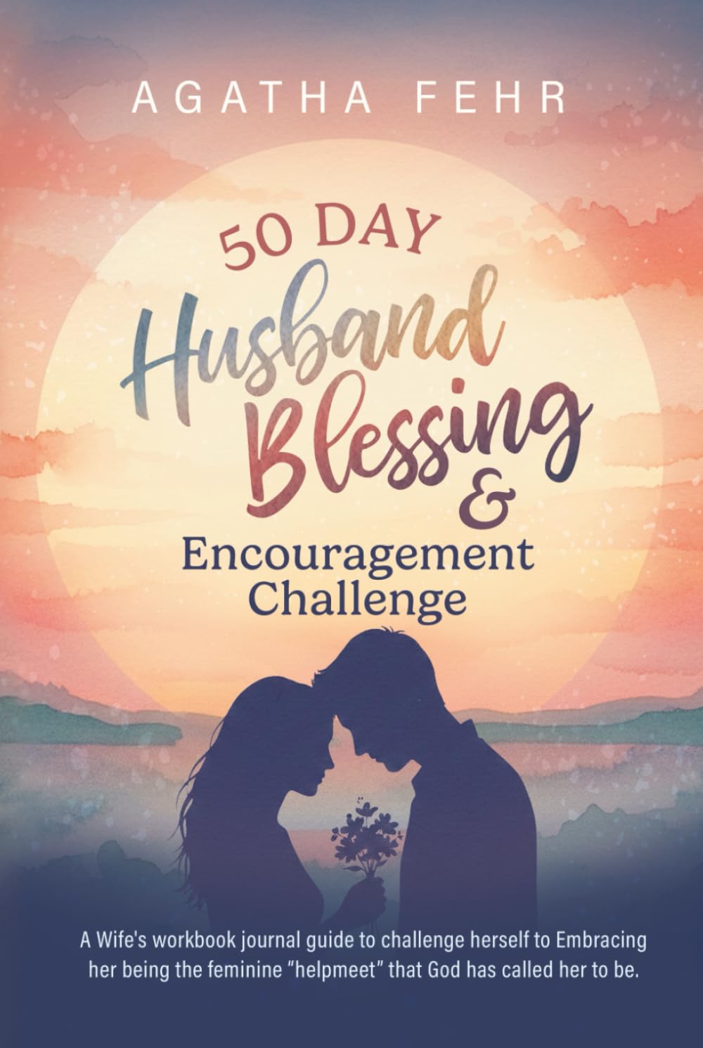 50 Day Husband Blessing & Encouragement Challenge: A Wife's workbook journal guide to challenge herself to Embracing her being the feminine "helpmeet" that God has called her to be.