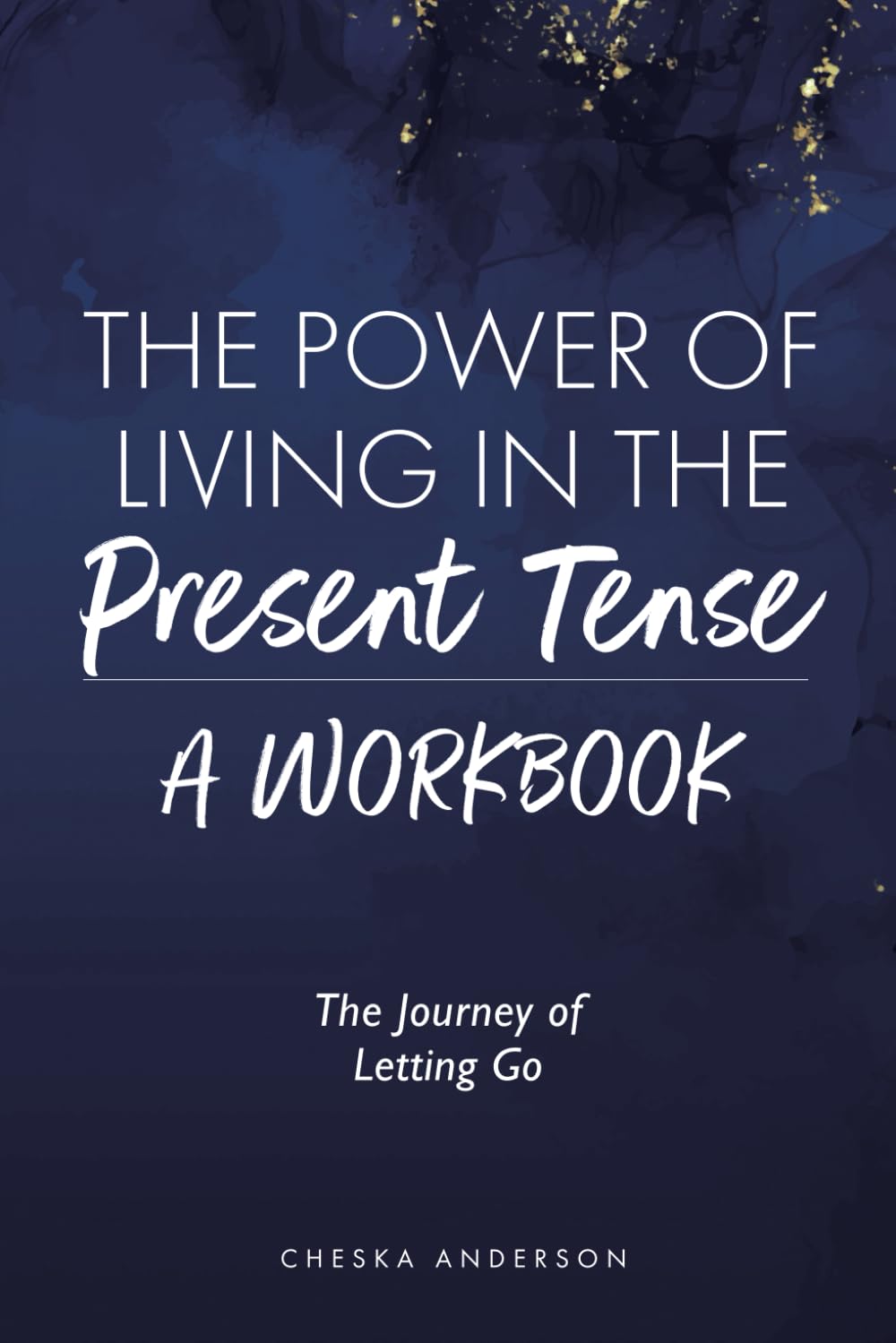 The Power of Living in the Present Tense: A Workbook: The Journey of Letting Go