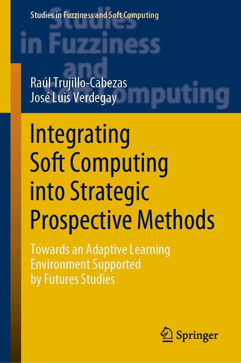 Integrating Soft Computing into Strategic Prospective Methods: Towards an Adaptive Learning Environment Supported by Futures Studies (Studies in Fuzziness and Soft Computing, 387)