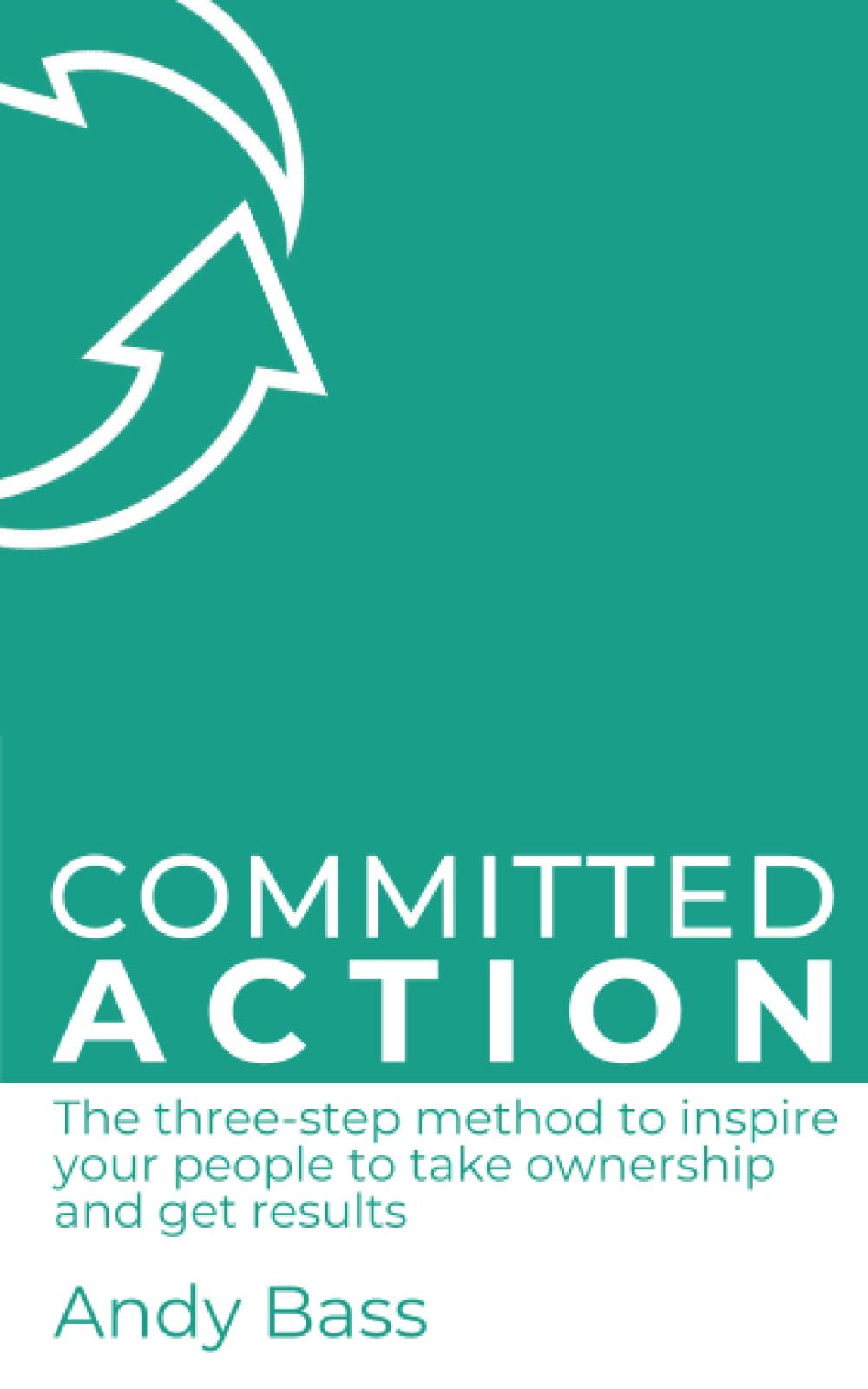 Committed Action: The three-step method to inspire your people to take ownership and get results