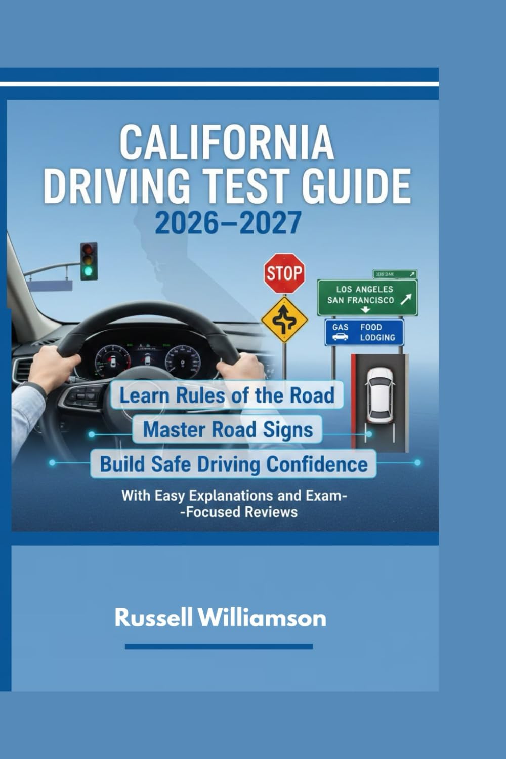CALIFORNIA DRIVING TEST GUIDE 2026–2027: Learn Rules of the Road, Master Road Signs, and Build Safe Driving Confidence With Easy Explanations and Exam-Focused Reviews