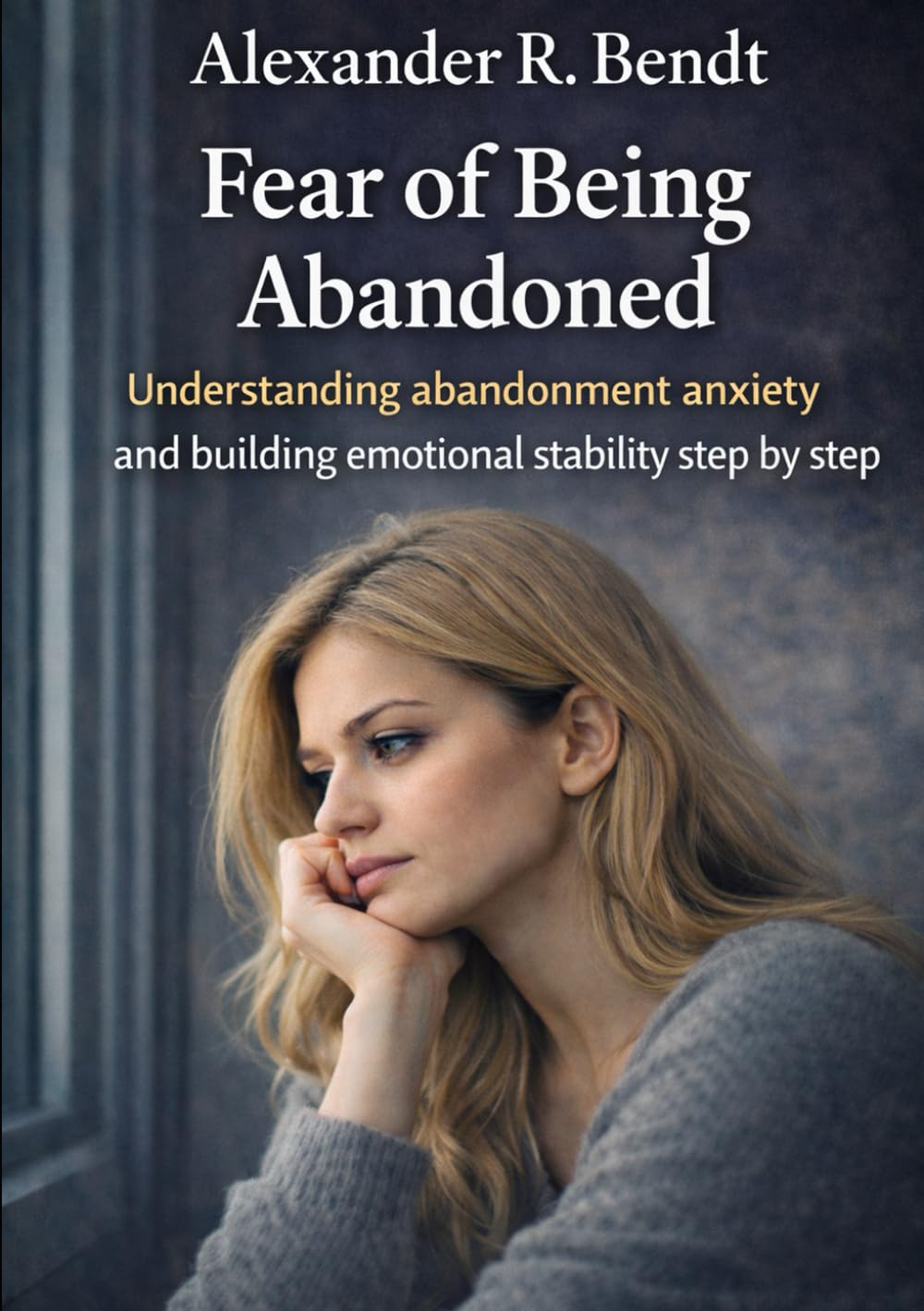 Fear of Being Abandoned: Understanding abandonment anxiety and building emotional stability step by step (Relationships, Self-Worth & Inner Patterns)