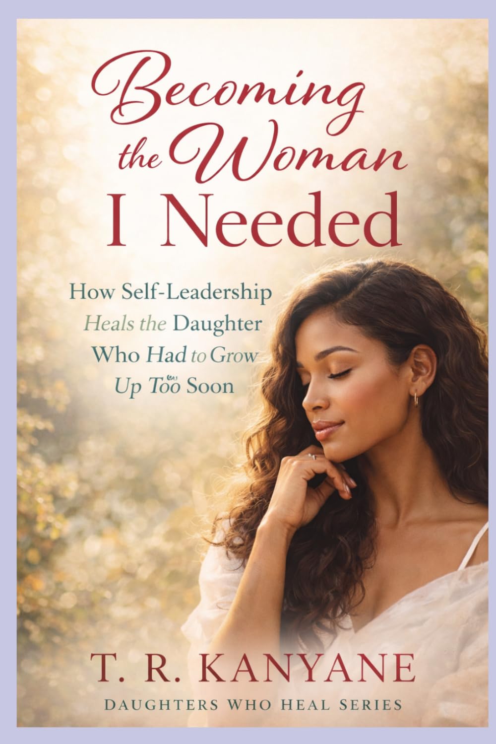 Becoming the Woman I Needed: How Self-Leadership Heals the Daughter Who Had to Grow Up Too Soon