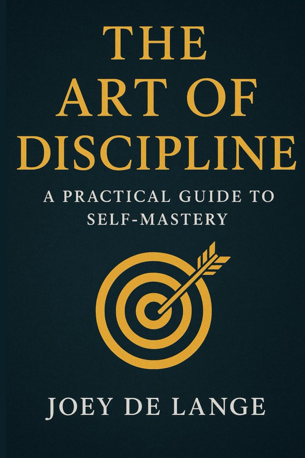 THE ART OF DISCIPLINE: A PRACTICAL GUIDE TO SELF-MASTERY