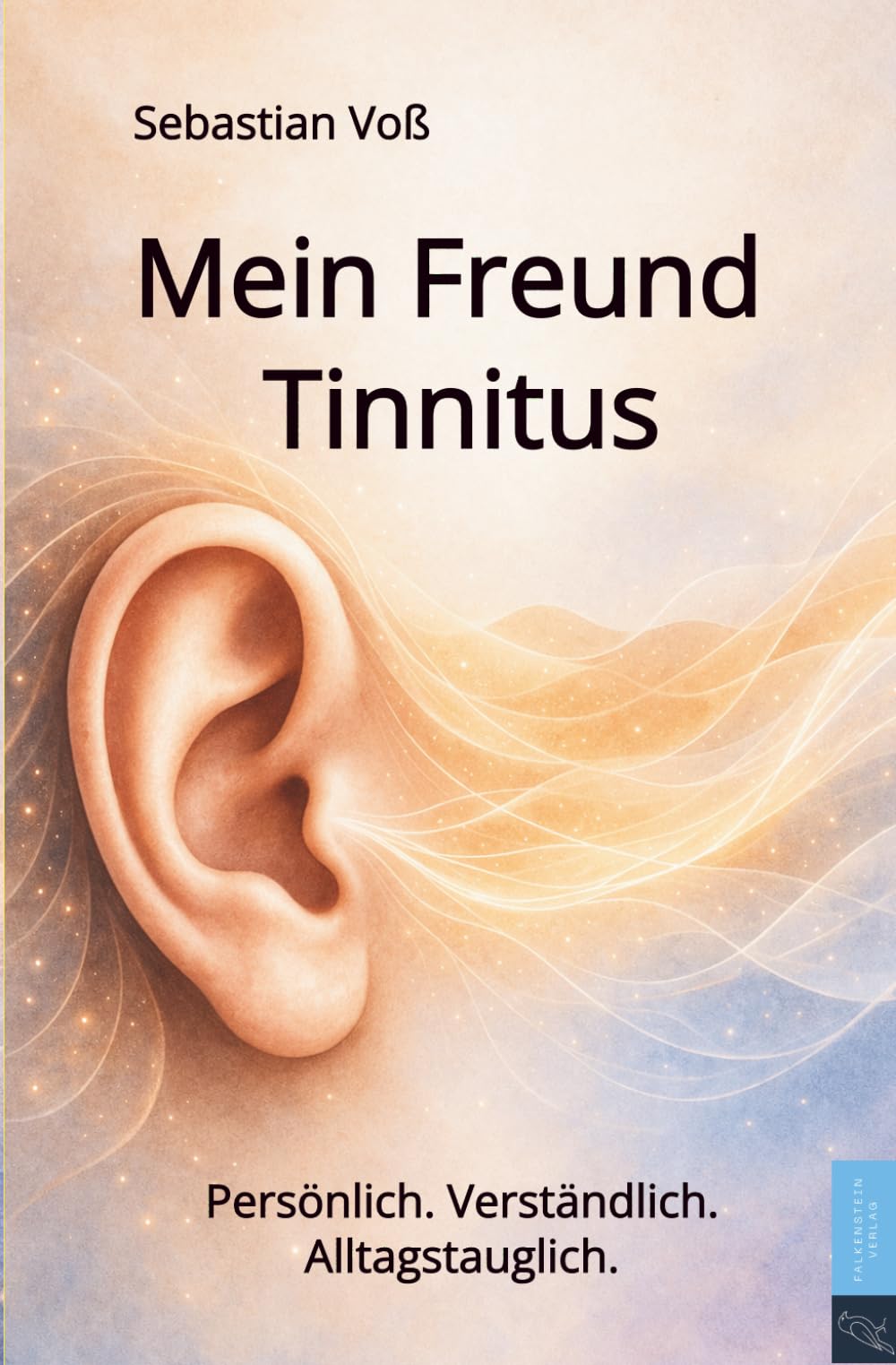 Mein Freund Tinnitus: Mein Weg mit Ohrgeräuschen – Erfahrungen sowie Wege zu mehr Ruhe und mehr Lebensqualität im Alltag