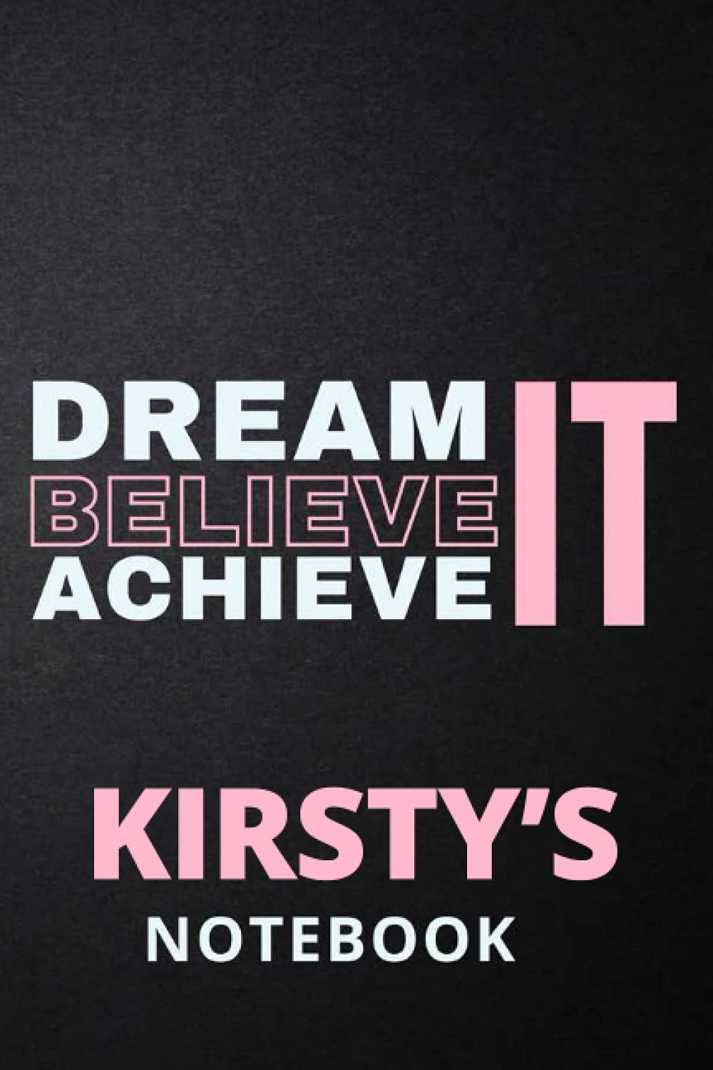 Dream It Believe It Achieve It Kirsty's Notebook: Personalised Motivational Journal Notebook for Girls Named Kirsty. (Custom Name Journal, Blank ... 110 Pages Pink Theme Cover(Kirsty Notebook)