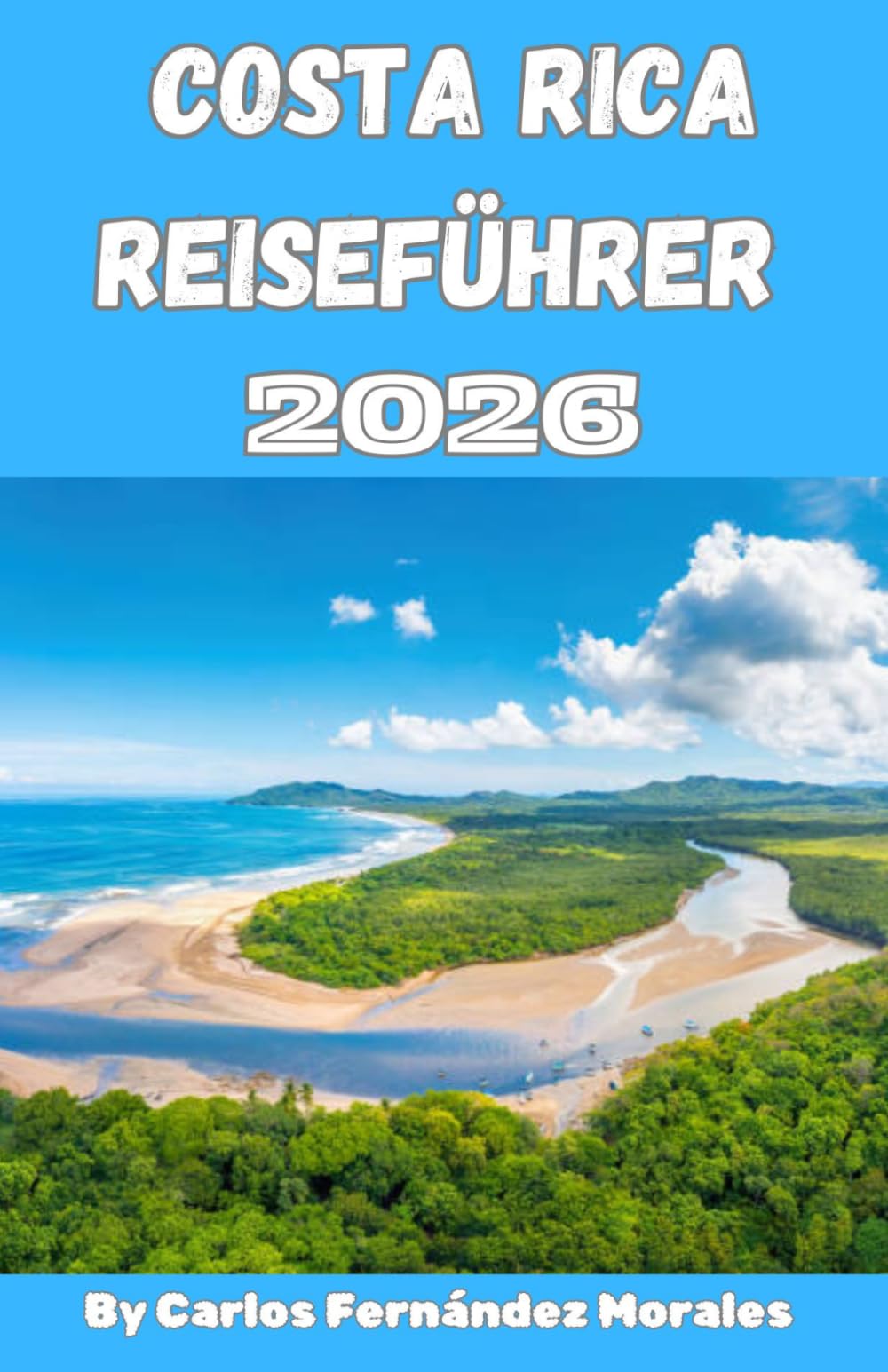 Costa Rica Reiseführer 2026: Entdecken Sie Vulkane, Regenwälder, Strände und versteckte Juwelen mit einfachen Reiserouten, Insider-Tipps und budgetfreundlichen Abenteuern