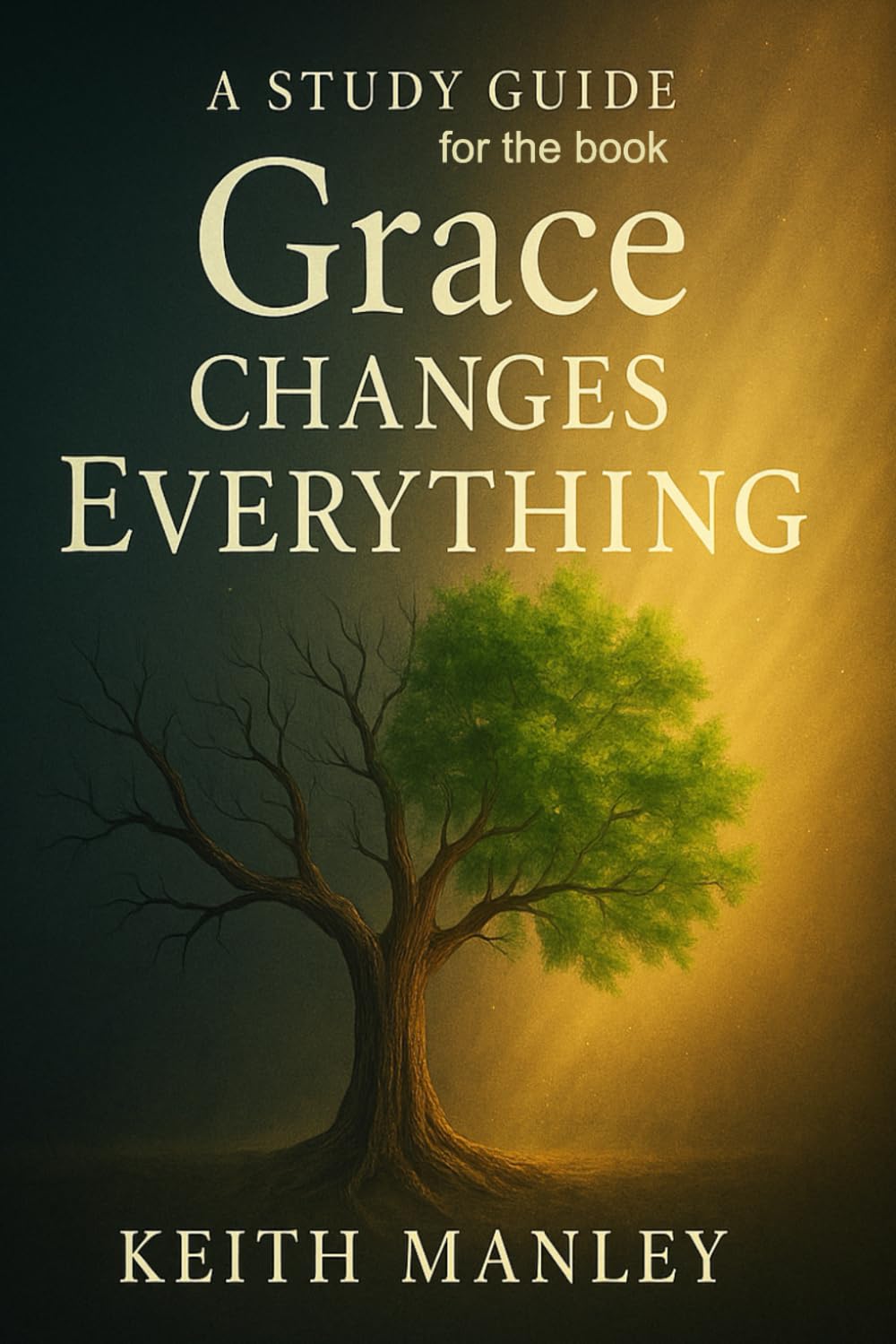 Grace Changes Everything: A Comprehensive Study Guide: Based on the book GRACE CHANGES EVERYTHING by Keith Manley