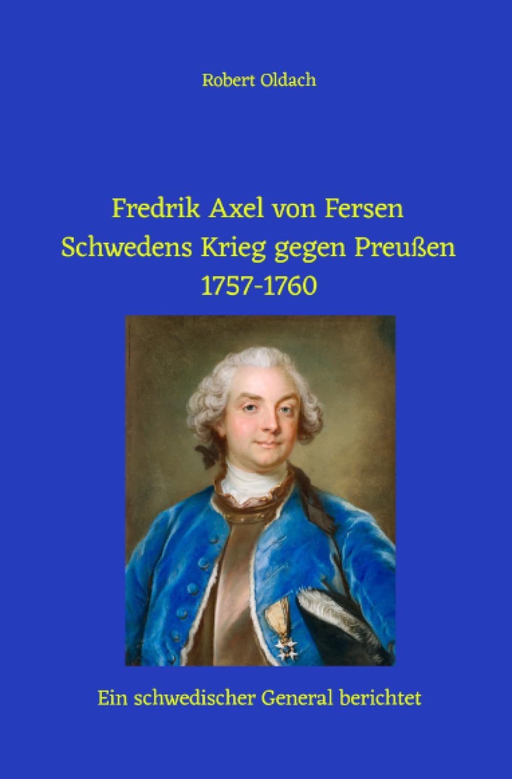 Fredrik Axel von Fersen: Schwedens Krieg gegen Preußen 1757-1760: Ein schwedischer General berichtet