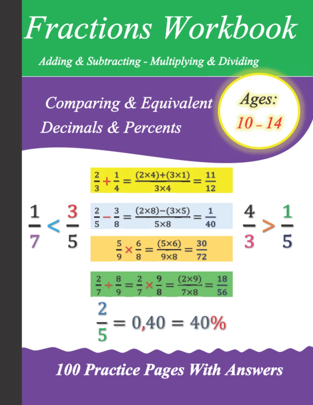 Fractions Workbook : Adding & Subtracting - Multiplying & Dividing - Comparing & Equivalent - Decimals & Percents: 100 Practice Pages With Answers - Ages : 10-14