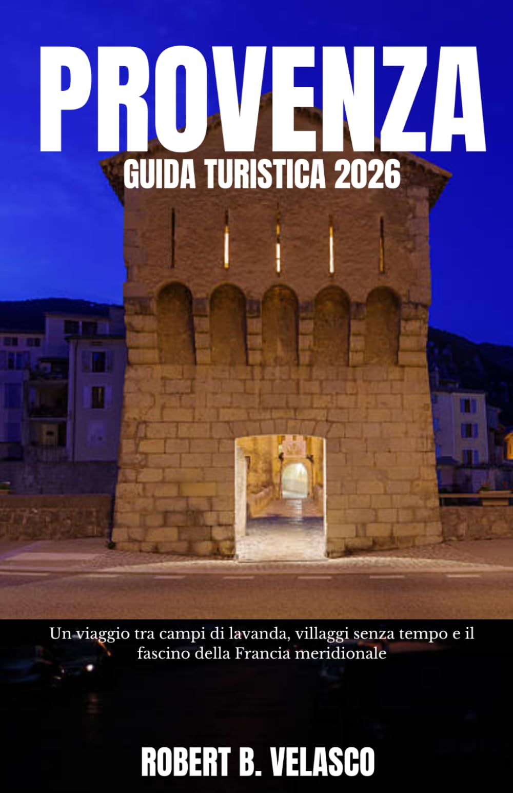 PROVENZA GUIDA TURISTICA 2026: Un viaggio tra campi di lavanda, villaggi senza tempo e il fascino della Francia meridionale.