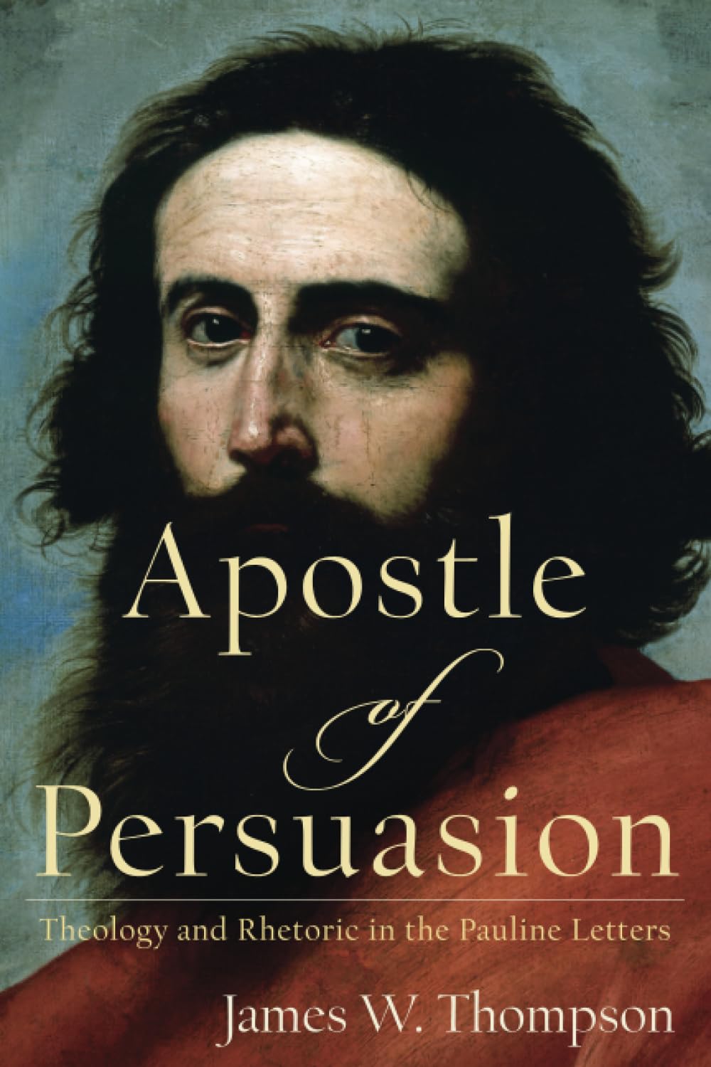 Apostle of Persuasion: Theology and Rhetoric in the Pauline Letters