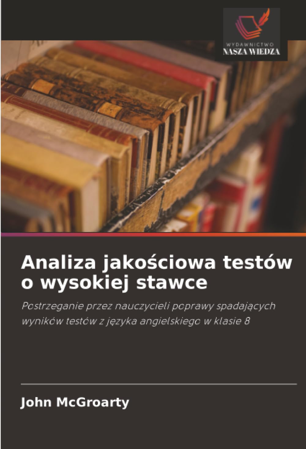 Analiza jakościowa testów o wysokiej stawce: Postrzeganie przez nauczycieli poprawy spadaj¿cych wyników testów z j¿zyka angielskiego w klasie 8