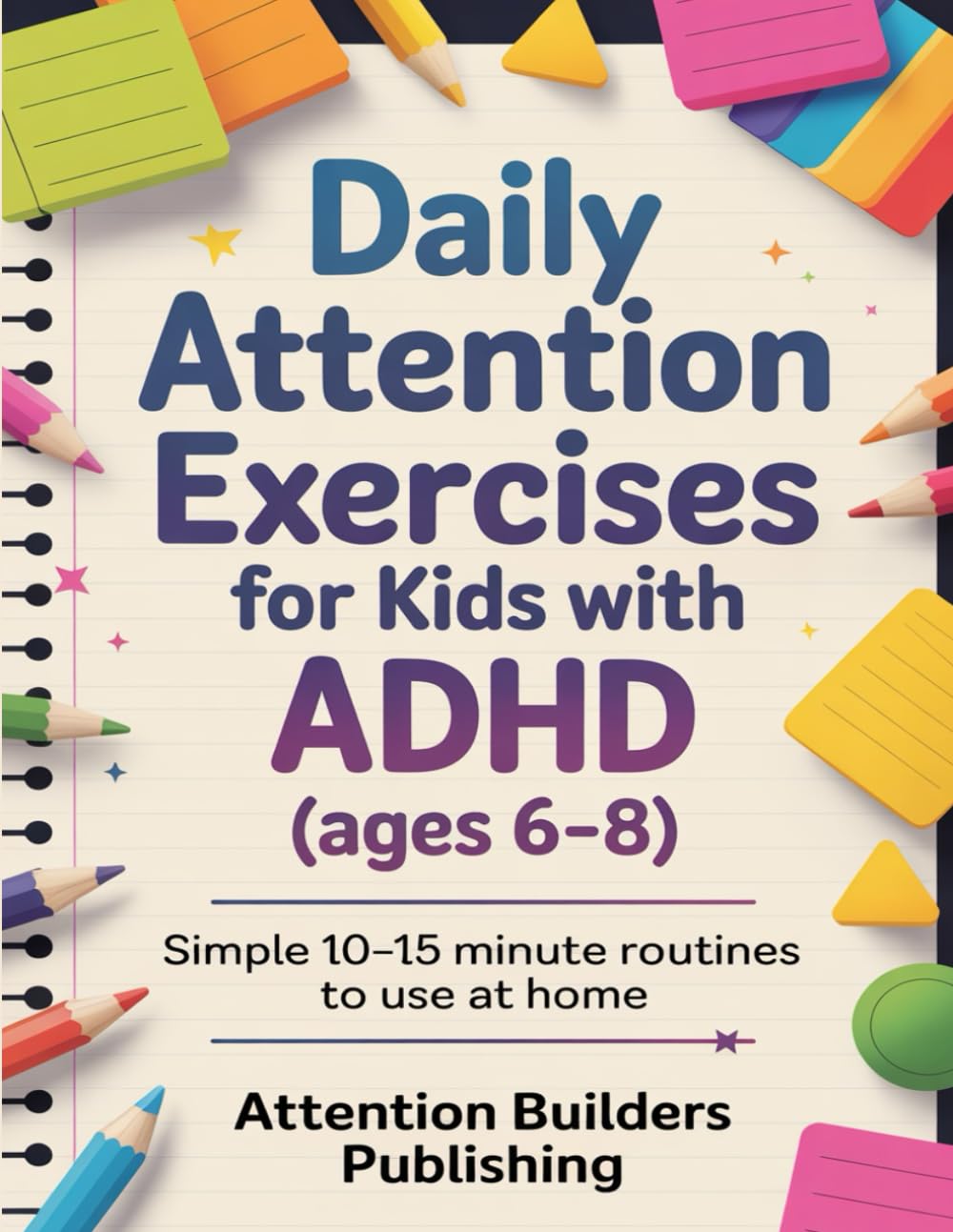Daily Attention Exercises for Kids with ADHD (ages 6-8): Simple 10-15 minute routines to use at home