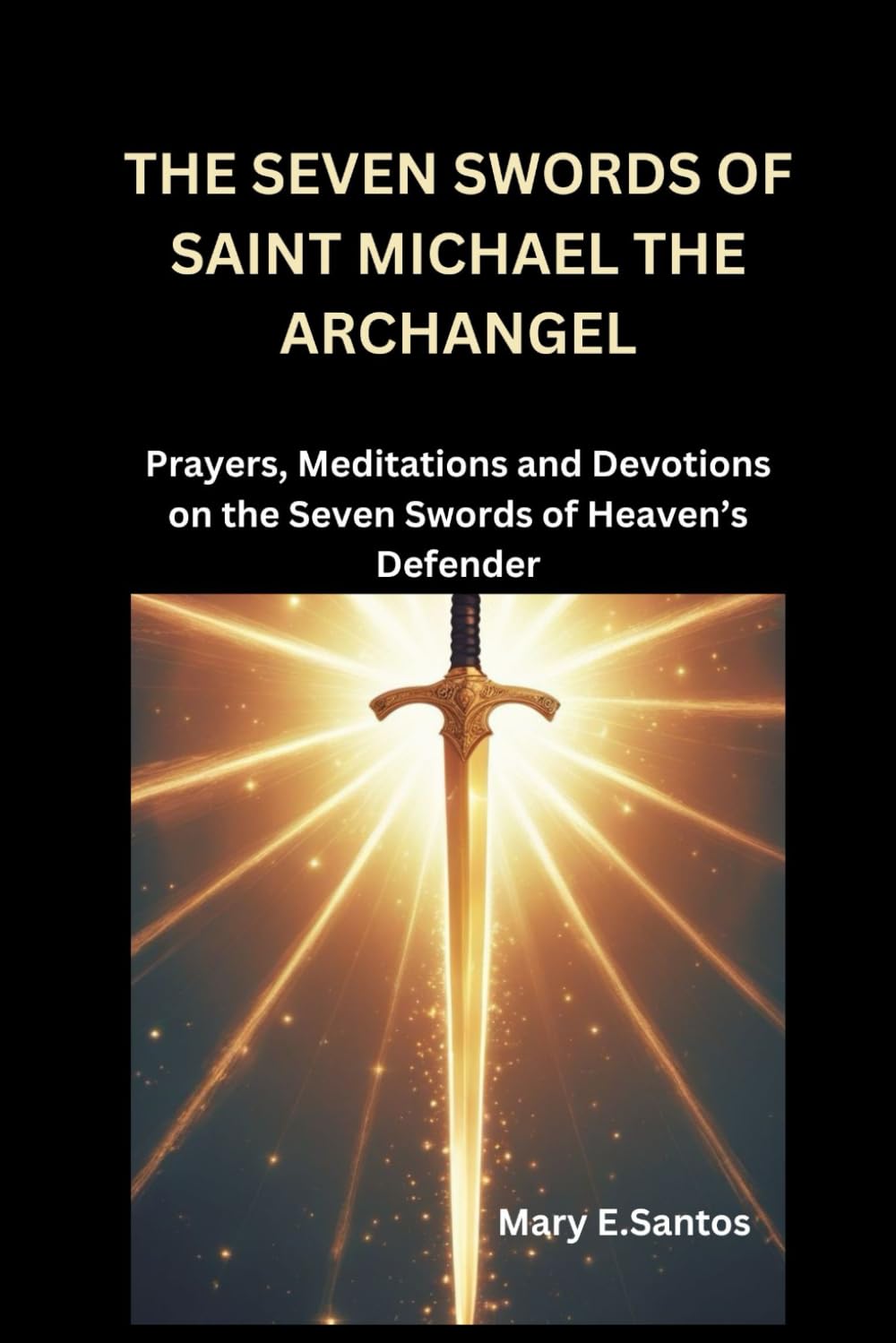 THE SEVEN SWORDS OF SAINT MICHAEL THE ARCHANGEL: Prayers, Meditations and Devotions on the Seven Swords of Heaven’s Defender
