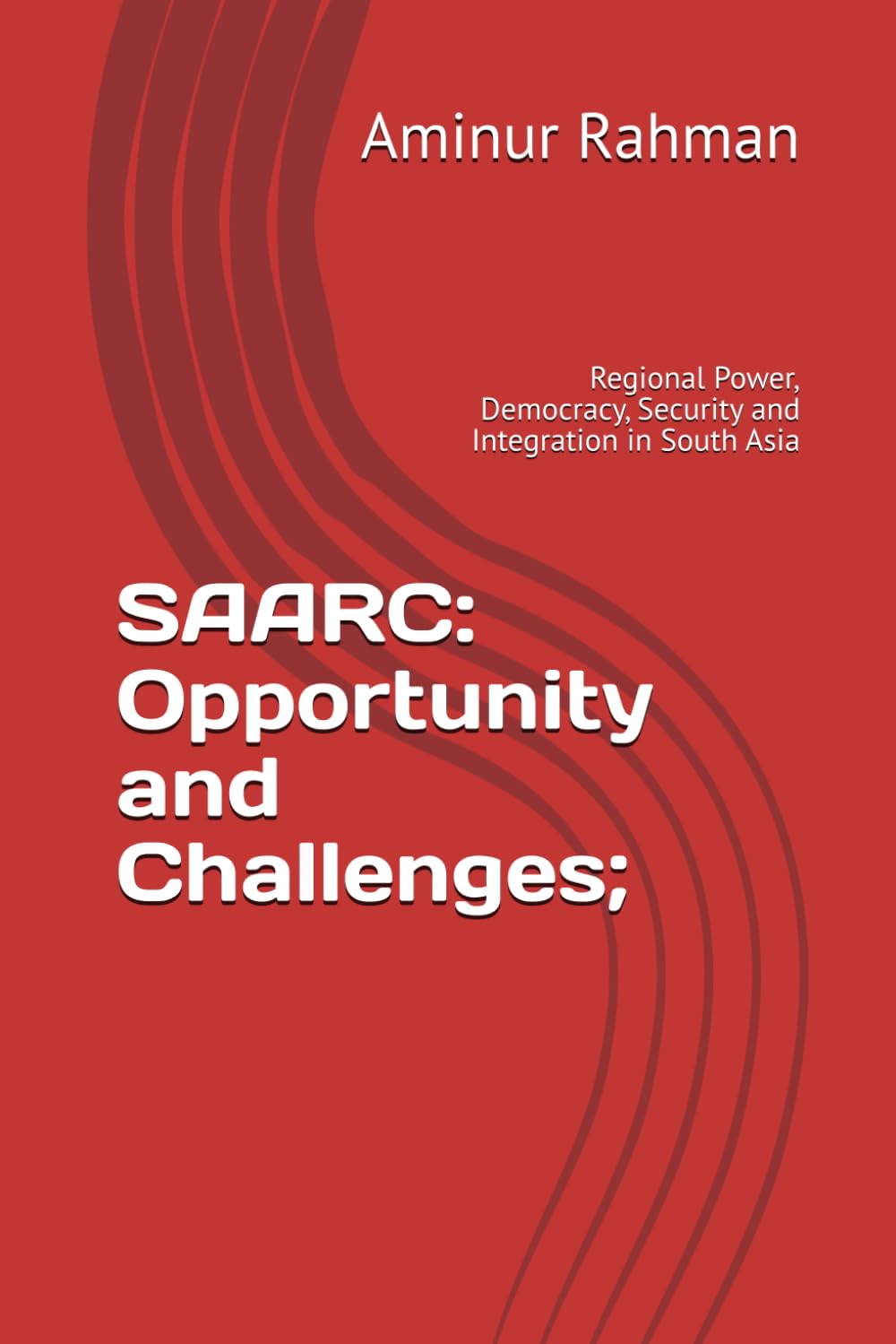 SAARC: Opportunity and Challenges;: Regional Power, Democracy, Security and Integration in South Asia