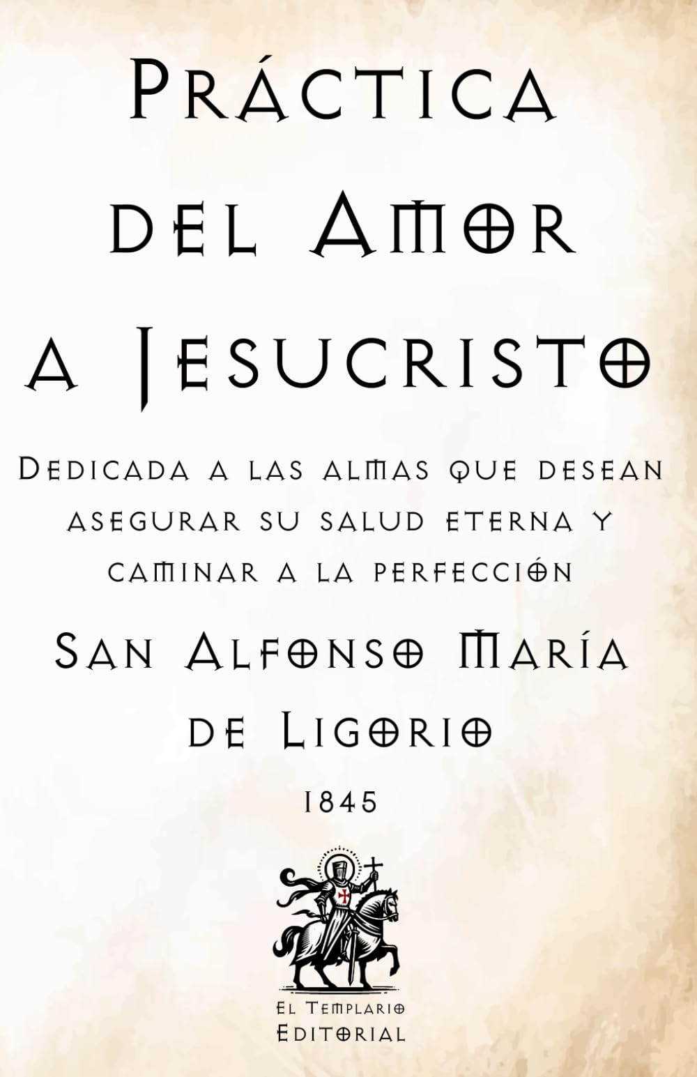 Práctica del Amor a Jesucristo: Dedicada a las almas que desean asegurar su salud eterna y caminar a la perfección (Facsímil de 1845) (Clásicos Católicos de El Templario Editorial)