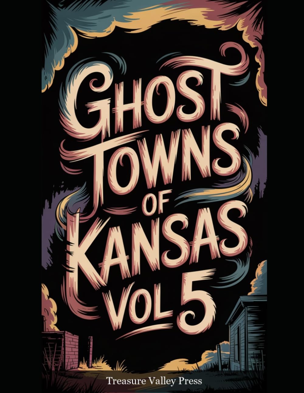 Ghost Towns of Kansas Vol 5: Cattle Towns, Dust Bowl Ruins, and Prairie Frontier Remnants (United States Ghost Towns)