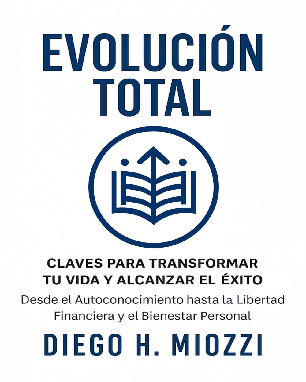 Evolución Total: "Claves para Transformar tu Vida y Alcanzar el Éxito. Desde el Autoconocimiento hasta la Libertad Financiera y el Bienestar Personal"