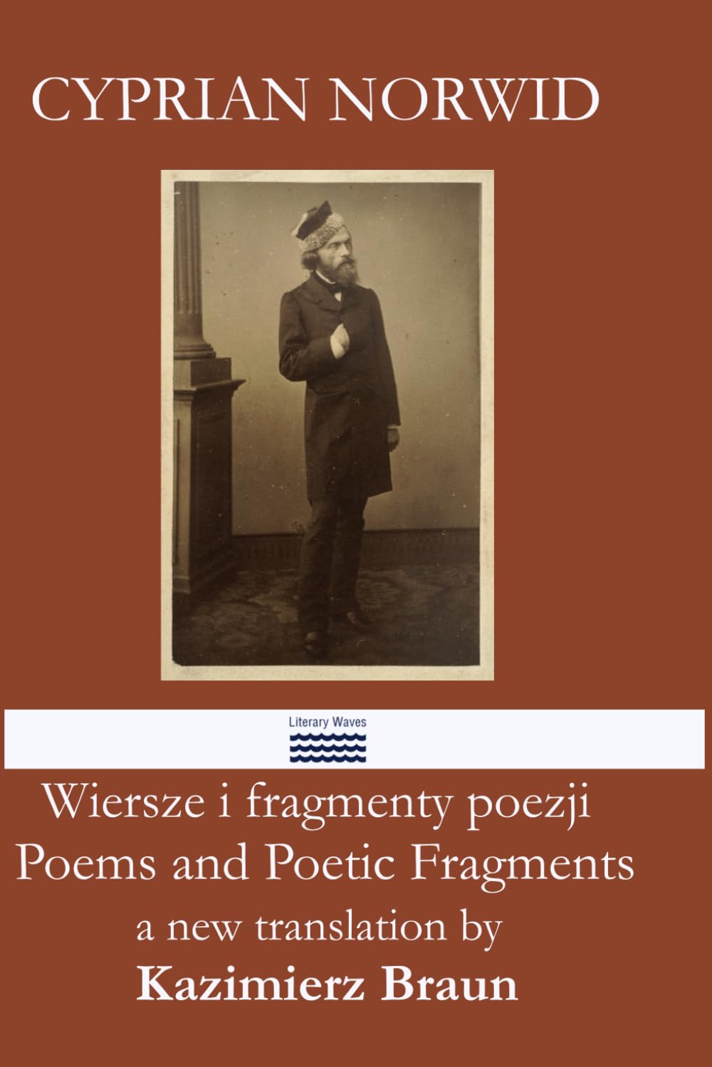 CYPRIAN NORWID Poems and Poetic Fragments in new translations by Kazimierz Braun Wiersze i fragmenty poezji w nowych przekładach Kazimierza Brauna