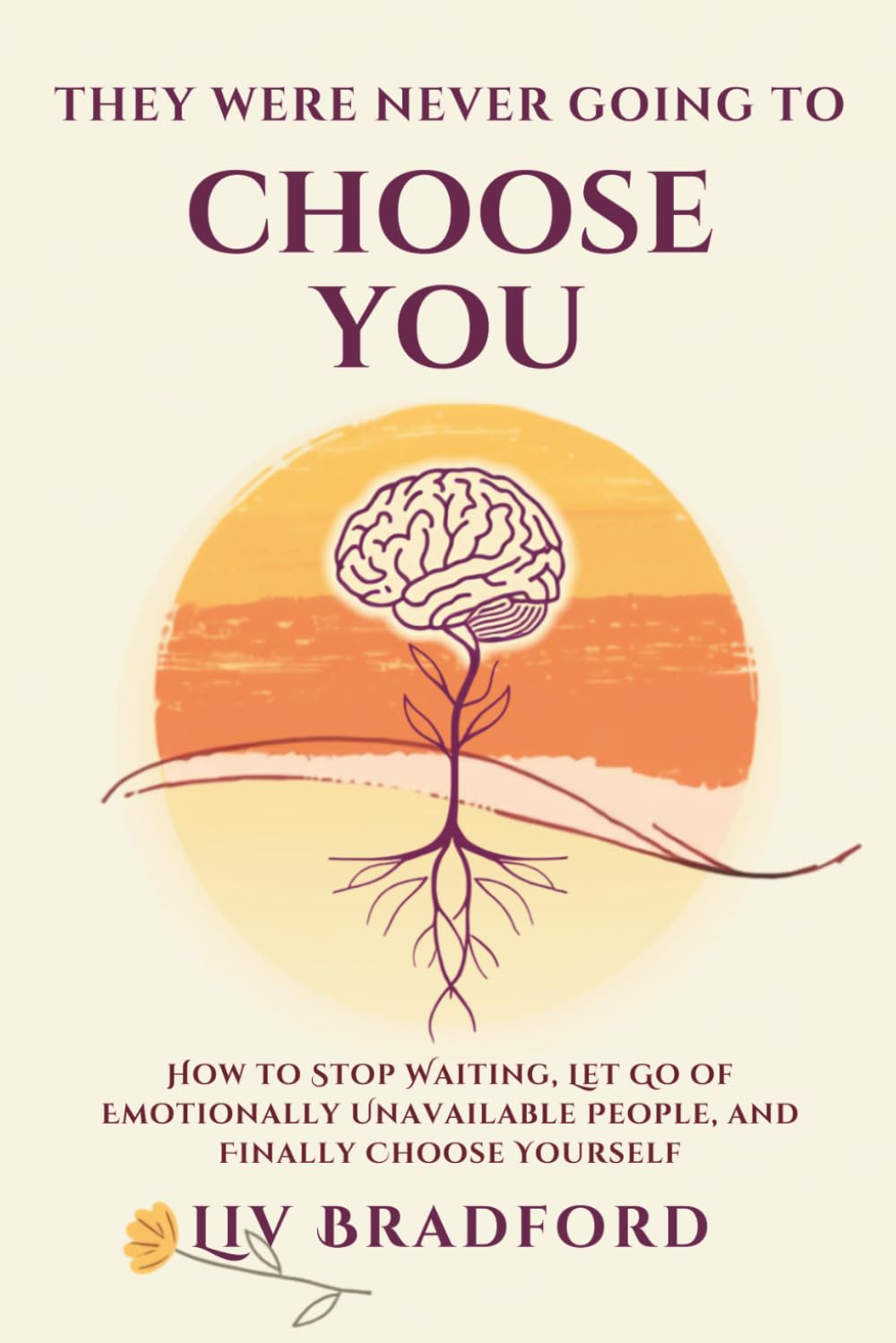 THEY WERE NEVER GOING TO CHOOSE YOU: How to Stop Waiting, Let Go of Emotionally Unavailable People, and Finally Choose Yourself