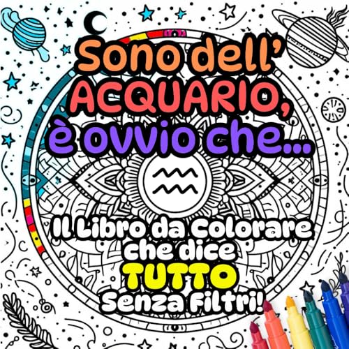  Sono dell’Acquario, è ovvio che...: Il Libro da Colorare che dice TUTTO Senza Filtri!